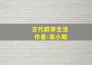 古代群穿生活 作者:寒小期